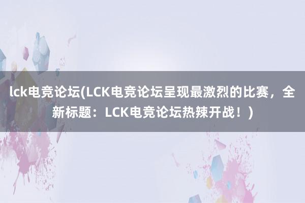 lck电竞论坛(LCK电竞论坛呈现最激烈的比赛，全新标题：LCK电竞论坛热辣开战！)