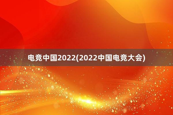 电竞中国2022(2022中国电竞大会)
